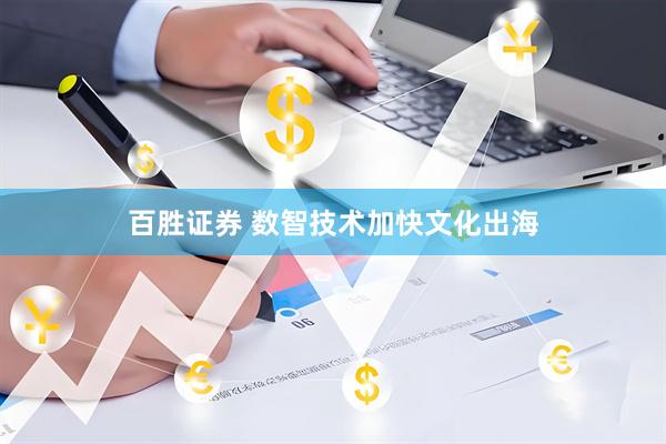 百胜证券 数智技术加快文化出海