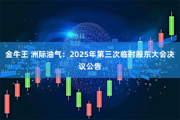 金牛王 洲际油气：2025年第三次临时股东大会决议公告