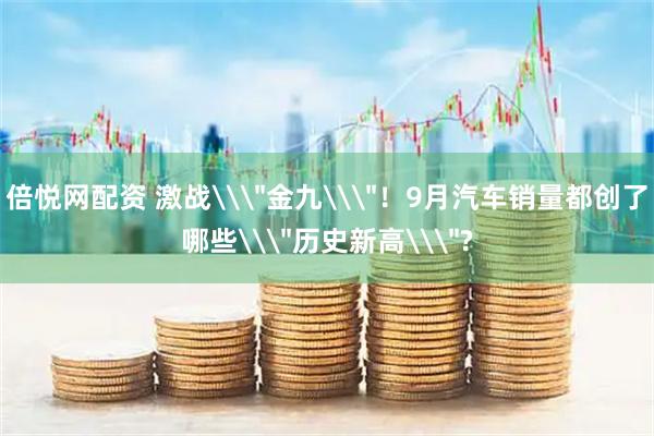 倍悦网配资 激战\＂金九\＂！9月汽车销量都创了哪些\＂历史新高\＂?