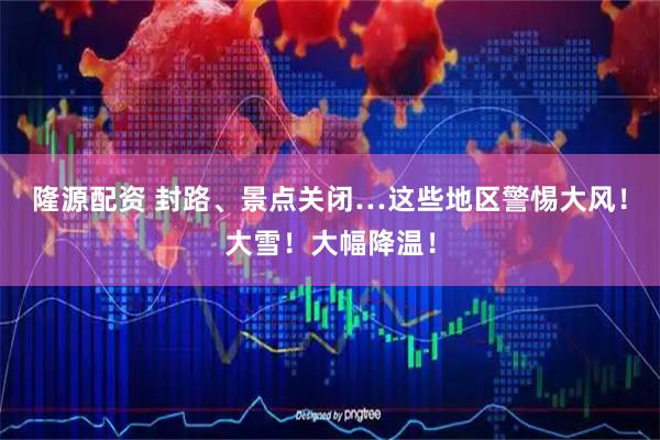 隆源配资 封路、景点关闭…这些地区警惕大风！大雪！大幅降温！
