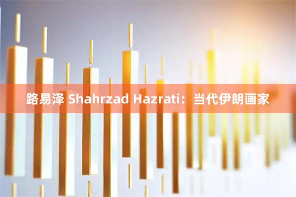 路易泽 Shahrzad Hazrati：当代伊朗画家