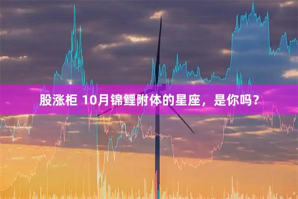 股涨柜 10月锦鲤附体的星座，是你吗？