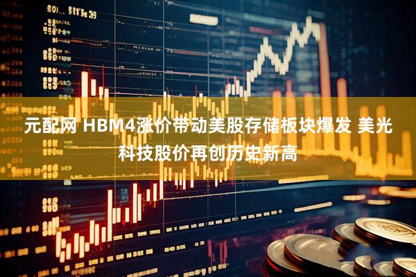 元配网 HBM4涨价带动美股存储板块爆发 美光科技股价再创历史新高