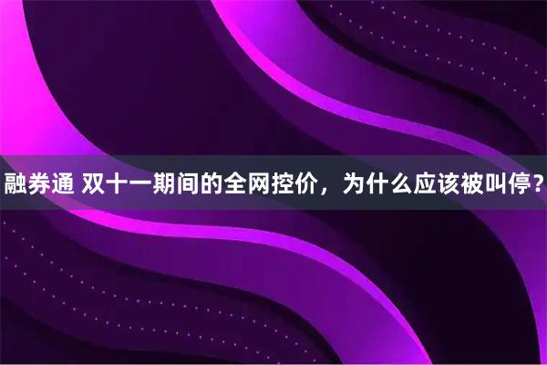 融券通 双十一期间的全网控价，为什么应该被叫停？