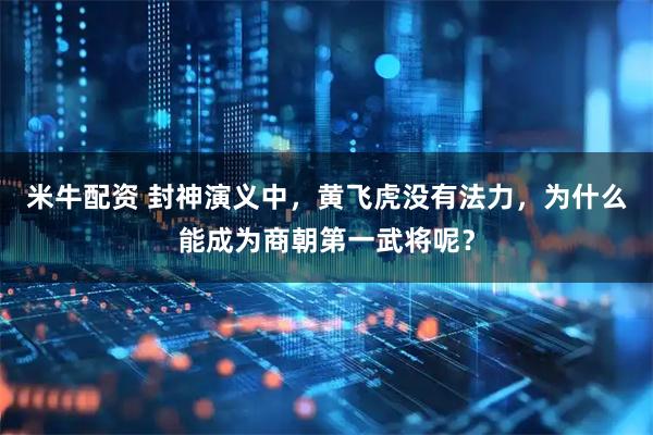 米牛配资 封神演义中，黄飞虎没有法力，为什么能成为商朝第一武将呢？