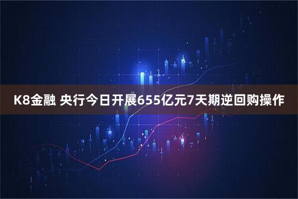 K8金融 央行今日开展655亿元7天期逆回购操作