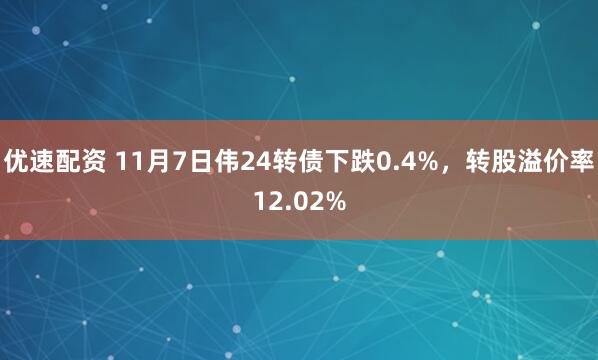 优速配资 11月7日伟24转债下跌0.4%，转股溢价率12.02%