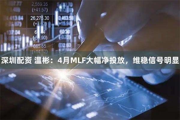 深圳配资 温彬：4月MLF大幅净投放，维稳信号明显