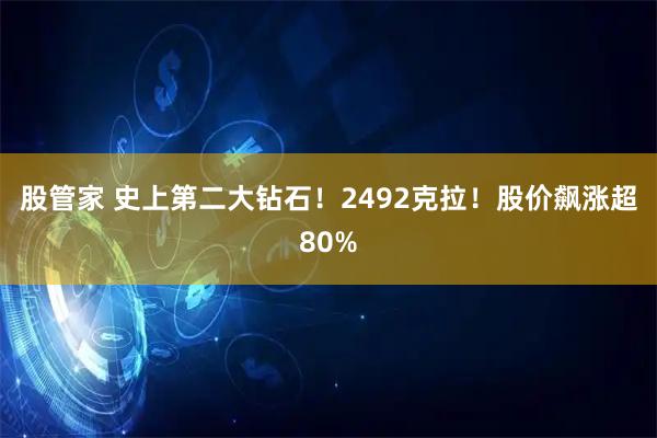 股管家 史上第二大钻石！2492克拉！股价飙涨超80%