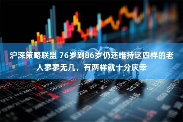 沪深策略联盟 76岁到86岁仍还维持这四样的老人寥寥无几，有两样就十分庆幸